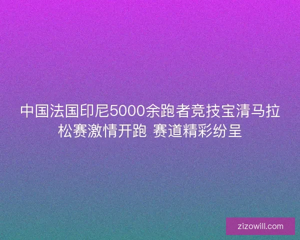 中国法国印尼5000余跑者竞技宝清马拉松赛激情开跑 赛道精彩纷呈