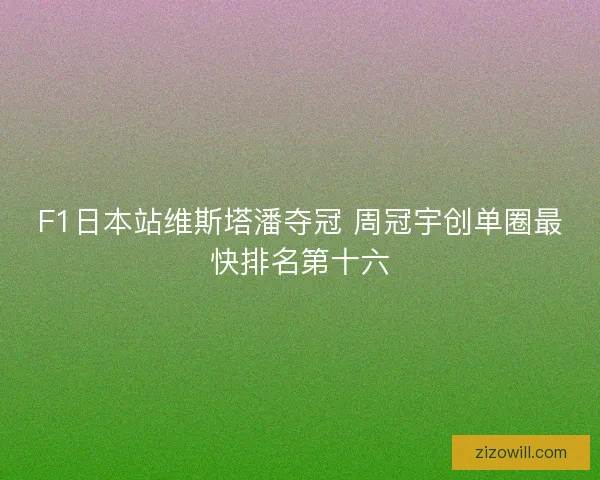 F1日本站维斯塔潘夺冠 周冠宇创单圈最快排名第十六