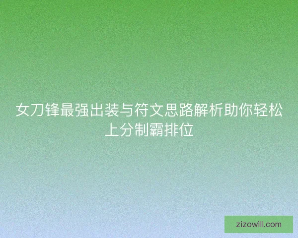 女刀锋最强出装与符文思路解析助你轻松上分制霸排位