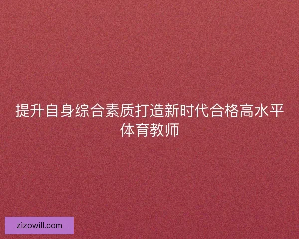提升自身综合素质打造新时代合格高水平体育教师