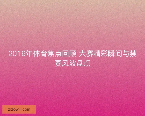 2016年体育焦点回顾 大赛精彩瞬间与禁赛风波盘点